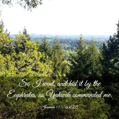 Picture 03 - Jeremiah 13:5 WEB - So I went, and hid it by the Euphrates, as Yahweh - Bible Verse Picture