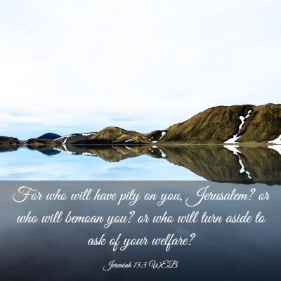 Picture 03 - Jeremiah 15:5 WEB - For who will have pity on you, Jerusalem? or who - Bible Verse Picture