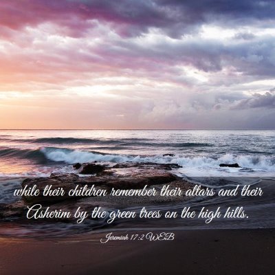 Picture 03 - Jeremiah 17:2 WEB - while their children remember their altars and - Bible Verse Picture