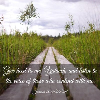 Picture 03 - Jeremiah 18:19 WEB - Give heed to me, Yahweh, and listen to the voice - Bible Verse Picture