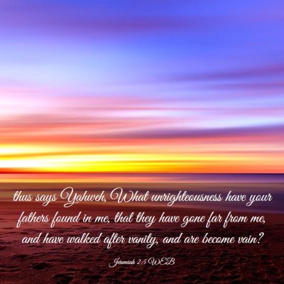 Picture 03 - Jeremiah 2:5 WEB - thus says Yahweh, What unrighteousness have your - Bible Verse Picture