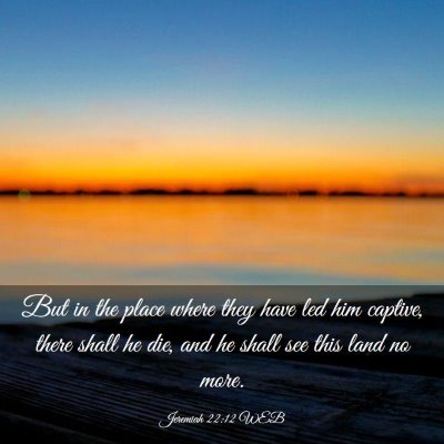 Picture 03 - Jeremiah 22:12 WEB - But in the place where they have led him captive, - Bible Verse Picture