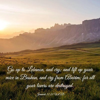 Picture 03 - Jeremiah 22:20 WEB - Go up to Lebanon, and cry; and lift up your voice - Bible Verse Picture