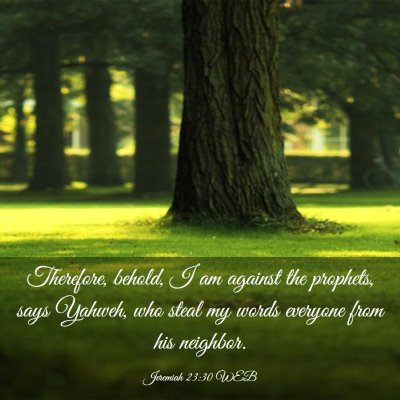 Picture 03 - Jeremiah 23:30 WEB - Therefore, behold, I am against the prophets, - Bible Verse Picture