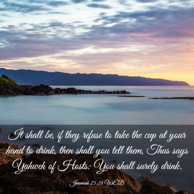 Picture 03 - Jeremiah 25:28 WEB - It shall be, if they refuse to take the cup at - Bible Verse Picture