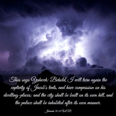 Picture 03 - Jeremiah 30:18 WEB - Thus says Yahweh: Behold, I will turn again the - Bible Verse Picture