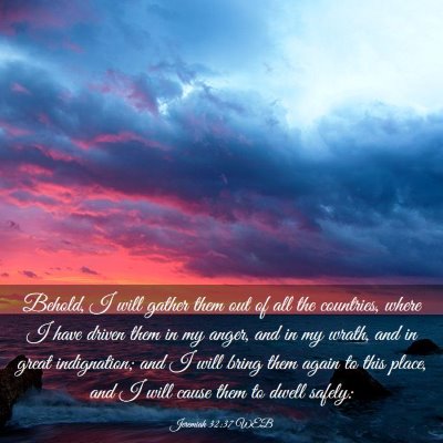 Picture 03 - Jeremiah 32:37 WEB - Behold, I will gather them out of all the - Bible Verse Picture
