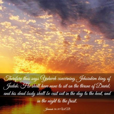 Picture 03 - Jeremiah 36:30 WEB - Therefore thus says Yahweh concerning Jehoiakim - Bible Verse Picture
