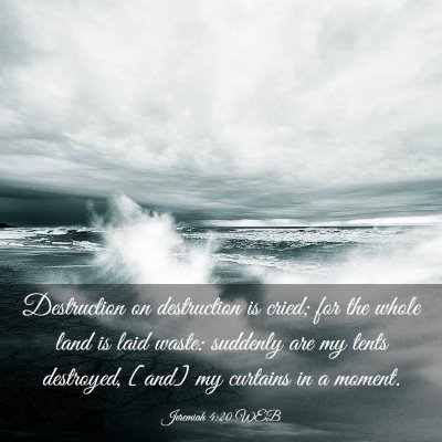 Picture 03 - Jeremiah 4:20 WEB - Destruction on destruction is cried; for the - Bible Verse Picture
