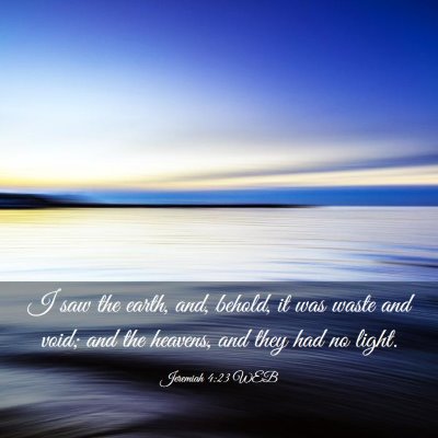Picture 03 - Jeremiah 4:23 WEB - I saw the earth, and, behold, it was waste and - Bible Verse Picture