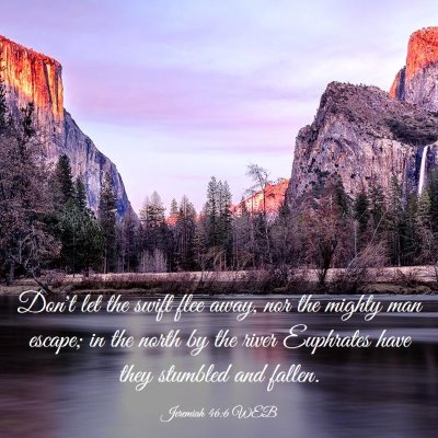 Picture 03 - Jeremiah 46:6 WEB - Don't let the swift flee away, nor the mighty man - Bible Verse Picture