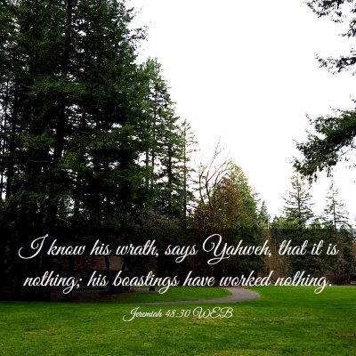 Picture 03 - Jeremiah 48:30 WEB - I know his wrath, says Yahweh, that it is - Bible Verse Picture