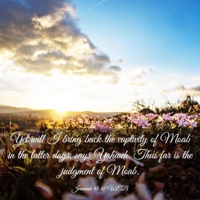 Picture 03 - Jeremiah 48:47 WEB - Yet will I bring back the captivity of Moab in - Bible Verse Picture