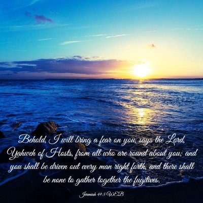Picture 03 - Jeremiah 49:5 WEB - Behold, I will bring a fear on you, says the - Bible Verse Picture