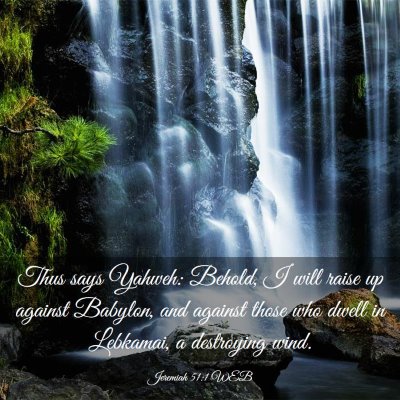Picture 03 - Jeremiah 51:1 WEB - Thus says Yahweh: Behold, I will raise up against - Bible Verse Picture