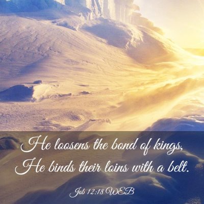 Picture 03 - Job 12:18 WEB - He loosens the bond of kings, He binds their - Bible Verse Picture