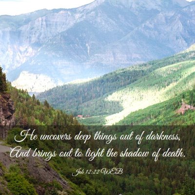 Picture 03 - Job 12:22 WEB - He uncovers deep things out of darkness, And - Bible Verse Picture