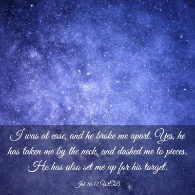 Picture 03 - Job 16:12 WEB - I was at ease, and he broke me apart. Yes, he has - Bible Verse Picture