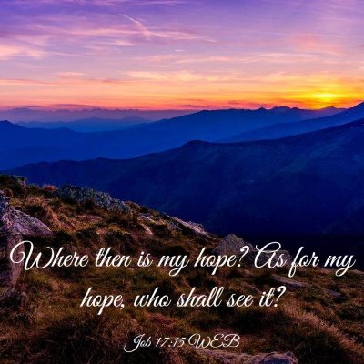 Picture 03 - Job 17:15 WEB - Where then is my hope? As for my hope, who shall - Bible Verse Picture