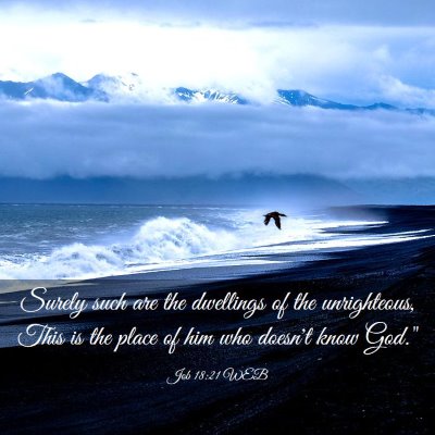 Picture 03 - Job 18:21 WEB - Surely such are the dwellings of the unrighteous, - Bible Verse Picture