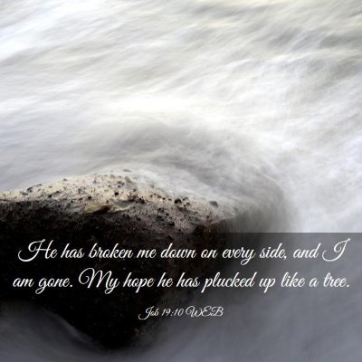 Picture 03 - Job 19:10 WEB - He has broken me down on every side, and I am - Bible Verse Picture