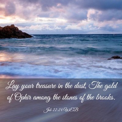 Picture 03 - Job 22:24 WEB - Lay your treasure in the dust, The gold of Ophir - Bible Verse Picture