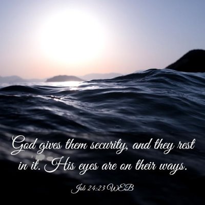 Picture 03 - Job 24:23 WEB - God gives them security, and they rest in it. His - Bible Verse Picture