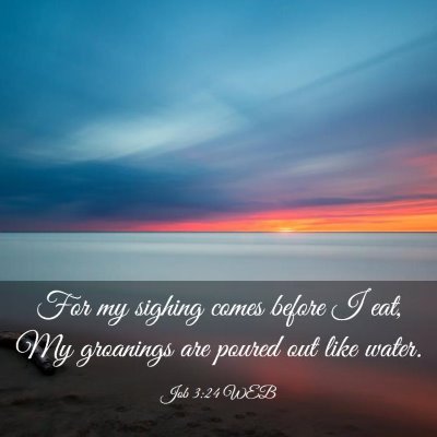 Picture 03 - Job 3:24 WEB - For my sighing comes before I eat, My groanings - Bible Verse Picture