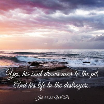 Picture 03 - Job 33:22 WEB - Yes, his soul draws near to the pit, And his life - Bible Verse Picture