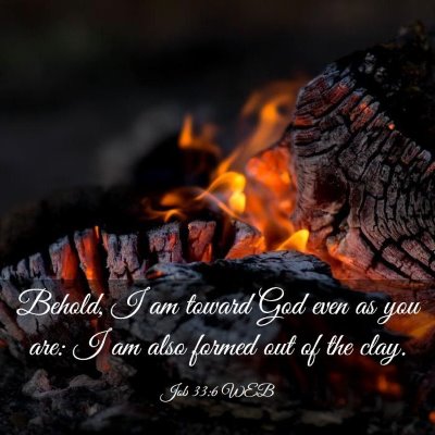 Picture 03 - Job 33:6 WEB - Behold, I am toward God even as you are: I am - Bible Verse Picture