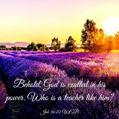 Picture 03 - Job 36:22 WEB - Behold, God is exalted in his power. Who is a - Bible Verse Picture