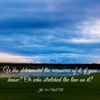Picture 03 - Job 38:5 WEB - Who determined the measures of it, if you know? - Bible Verse Picture