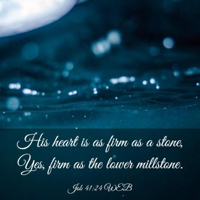 Picture 03 - Job 41:24 WEB - His heart is as firm as a stone, Yes, firm as the - Bible Verse Picture
