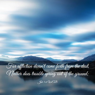 Picture 03 - Job 5:6 WEB - For affliction doesn't come forth from the dust, - Bible Verse Picture