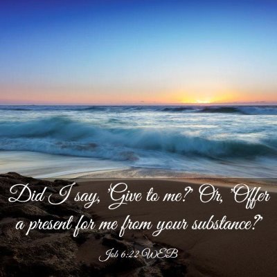 Picture 03 - Job 6:22 WEB - Did I say, 'Give to me?' Or, 'Offer a present for - Bible Verse Picture