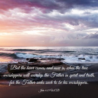 Picture 03 - John 4:23 WEB - But the hour comes, and now is, when the true - Bible Verse Picture