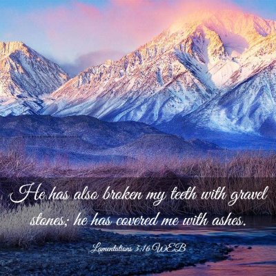 Picture 03 - Lamentations 3:16 WEB - He has also broken my teeth with gravel stones; - Bible Verse Picture