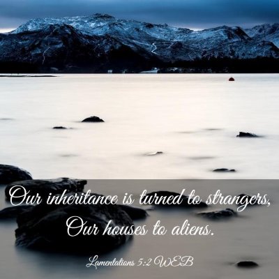 Picture 03 - Lamentations 5:2 WEB - Our inheritance is turned to strangers, Our - Bible Verse Picture