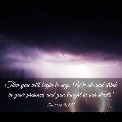 Picture 03 - Luke 13:26 WEB - Then you will begin to say, 'We ate and drink in - Bible Verse Picture