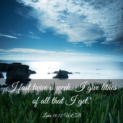 Picture 03 - Luke 18:12 WEB - I fast twice a week. I give tithes of all that I - Bible Verse Picture