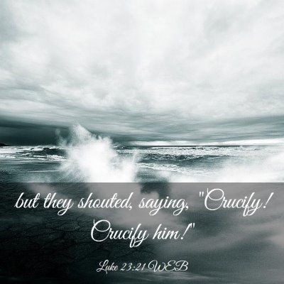 Picture 03 - Luke 23:21 WEB - but they shouted, saying, 