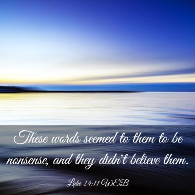 Picture 03 - Luke 24:11 WEB - These words seemed to them to be nonsense, and - Bible Verse Picture