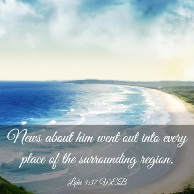 Picture 03 - Luke 4:37 WEB - News about him went out into every place of the - Bible Verse Picture