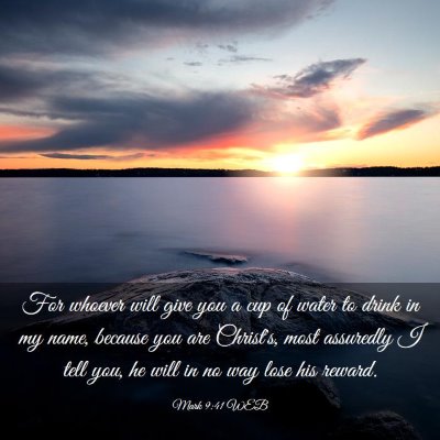 Picture 03 - Mark 9:41 WEB - For whoever will give you a cup of water to drink - Bible Verse Picture