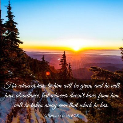 Picture 03 - Matthew 13:12 WEB - For whoever has, to him will be given, and he - Bible Verse Picture