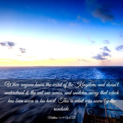 Picture 03 - Matthew 13:19 WEB - When anyone hears the word of the Kingdom, and - Bible Verse Picture