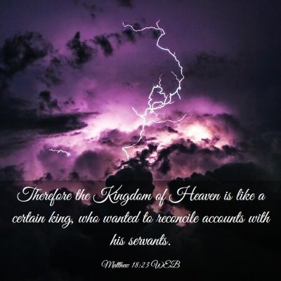Picture 03 - Matthew 18:23 WEB - Therefore the Kingdom of Heaven is like a certain - Bible Verse Picture