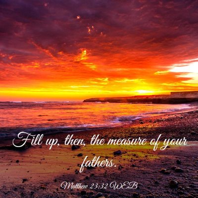 Picture 03 - Matthew 23:32 WEB - Fill up, then, the measure of your - Bible Verse Picture