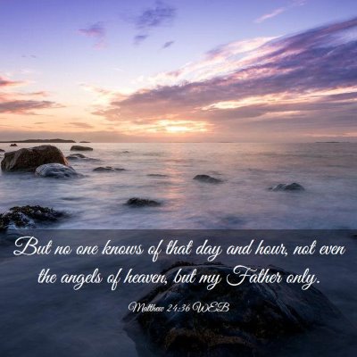 Picture 03 - Matthew 24:36 WEB - But no one knows of that day and hour, not even - Bible Verse Picture