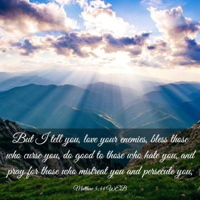 Picture 03 - Matthew 5:44 WEB - But I tell you, love your enemies, bless those - Bible Verse Picture